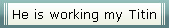 He is working my Titin