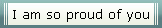 I am so proud of you