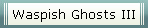 Waspish Ghosts III